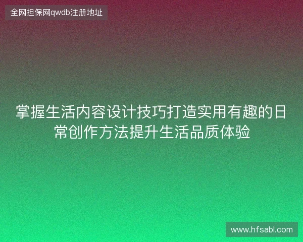 掌握生活内容设计技巧打造实用有趣的日常创作方法提升生活品质体验